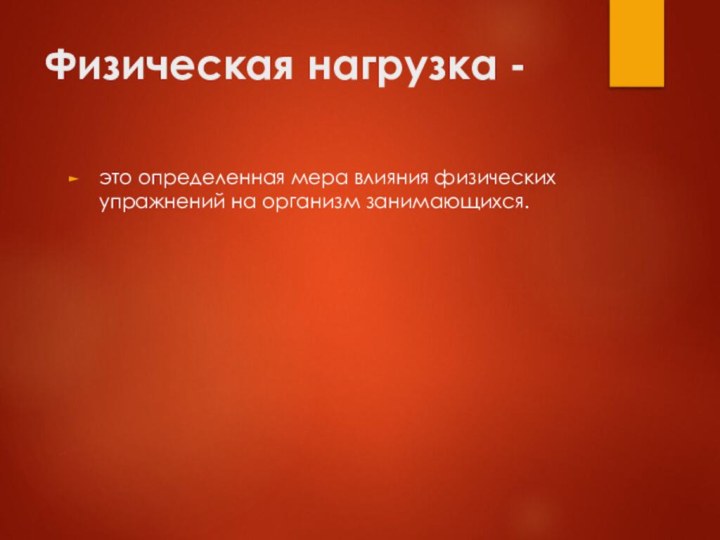 Физическая нагрузка -это определенная мера влияния физических упражнений на организм занимающихся.