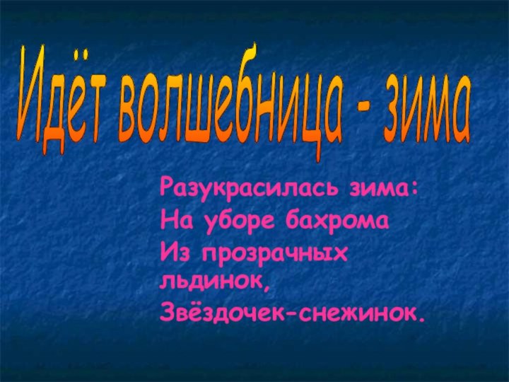 Разукрасилась зима:На уборе бахромаИз прозрачных льдинок,Звёздочек-снежинок.Идёт волшебница - зима