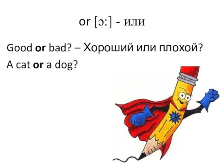 or [ɔ:] - илиGood or bad? – Хороший или плохой?A cat or a dog?