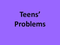 Презентация по английскому языку по теме Teen's Problems 10 класс