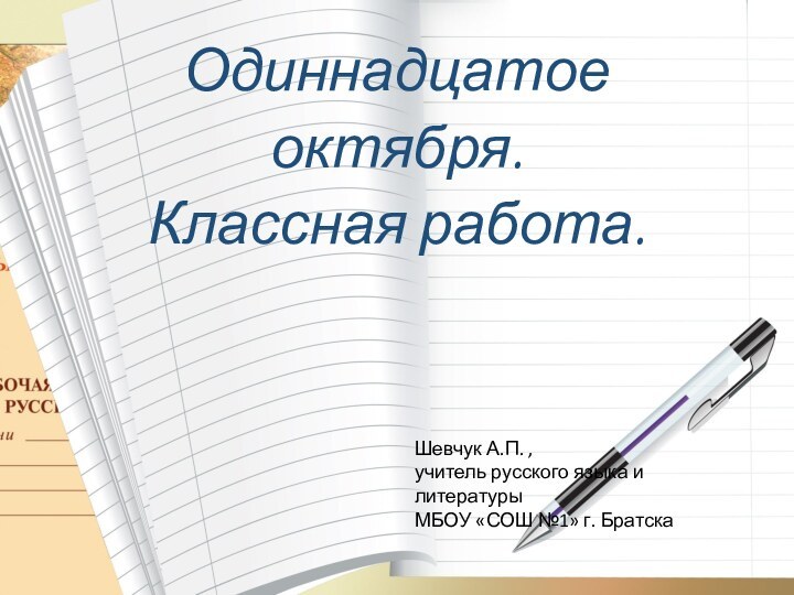 Одиннадцатое октября.Классная работа.Шевчук А.П. , учитель русского языка и литературы МБОУ «СОШ №1» г. Братска