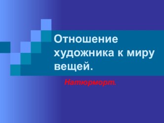 Презентация к уроку изобразительного искусства на тему Отношение художника к миру вещей