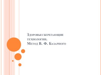 Презентация для учителей : Здоровьесберегающие технологии. Метод В.Ф. Базарного