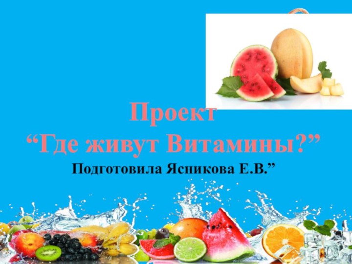 Проект“Где живут Витамины?”Подготовила Ясникова Е.В.”