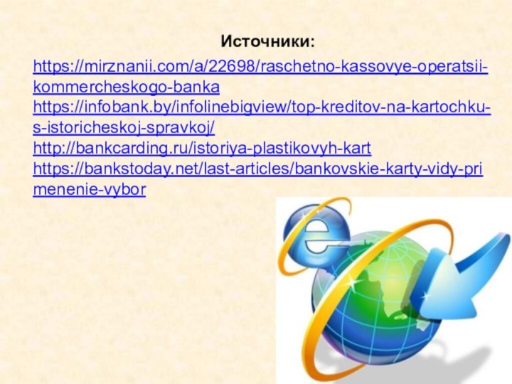 Источники:https://mirznanii.com/a/22698/raschetno-kassovye-operatsii-kommercheskogo-bankahttps://infobank.by/infolinebigview/top-kreditov-na-kartochku-s-istoricheskoj-spravkoj/http://bankcarding.ru/istoriya-plastikovyh-karthttps://bankstoday.net/last-articles/bankovskie-karty-vidy-primenenie-vybor