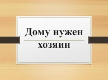 Презентация по обществознанию на тему Дому нужен хозяин