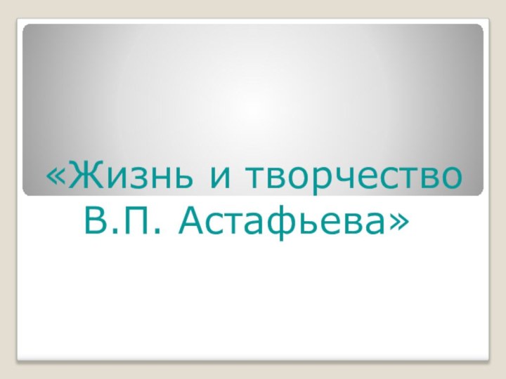 «Жизнь и творчество В.П. Астафьева»