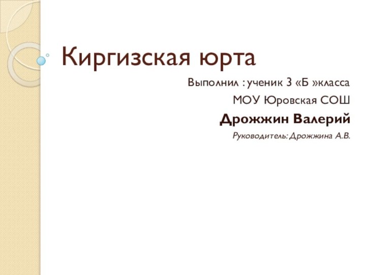 Киргизская юртаВыполнил : ученик 3 «Б »классаМОУ Юровская СОШДрожжин ВалерийРуководитель: Дрожжина А.В.