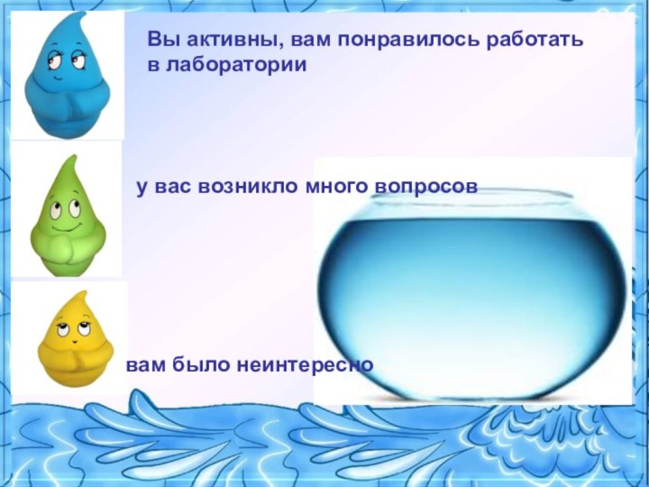 Вы активны, вам понравилось работать в лаборатории у вас возникло много вопросов вам было неинтересно