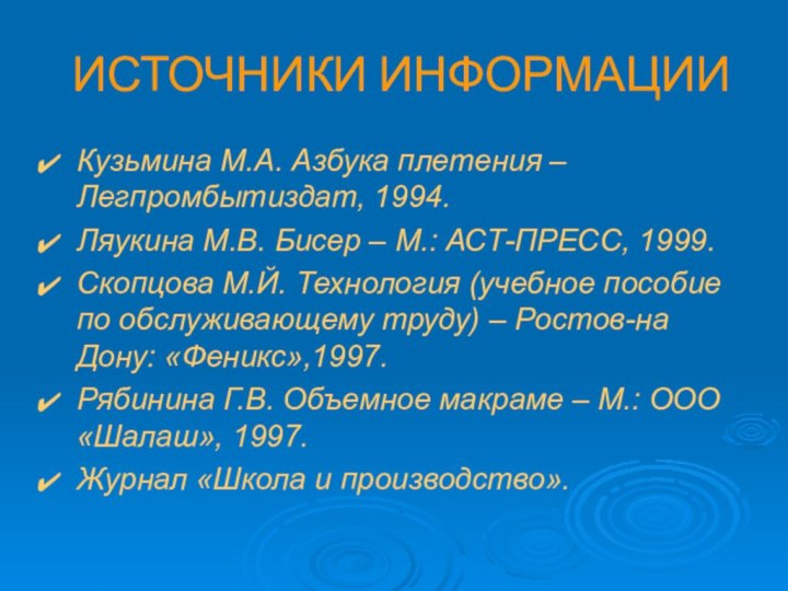 ИСТОЧНИКИ ИНФОРМАЦИИКузьмина М.А. Азбука плетения – Легпромбытиздат, 1994.Ляукина М.В. Бисер – М.: