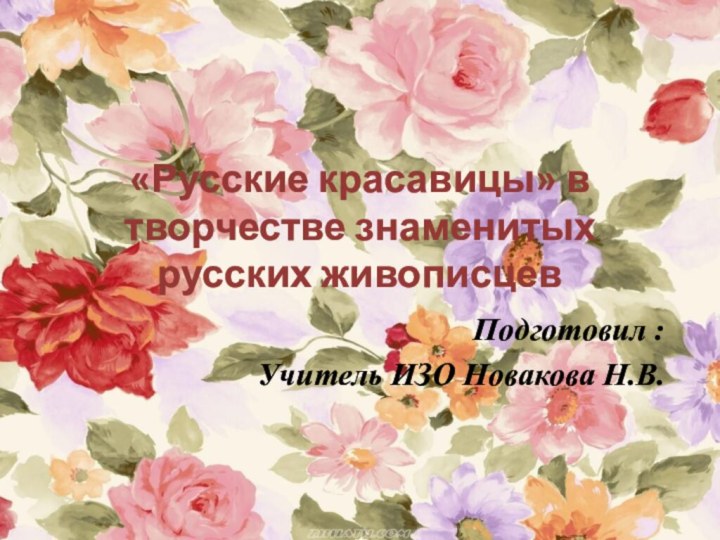 «Русские красавицы» в творчестве знаменитых русских живописцевПодготовил :Учитель ИЗО Новакова Н.В.