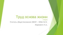 Презентация по обществознанию на тему Труд основа жизни. урок 2