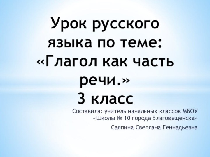 Составила: учитель начальных классов МБОУ «Школы № 10 города Благовещенска»Саяпина Светлана ГеннадьевнаУрок