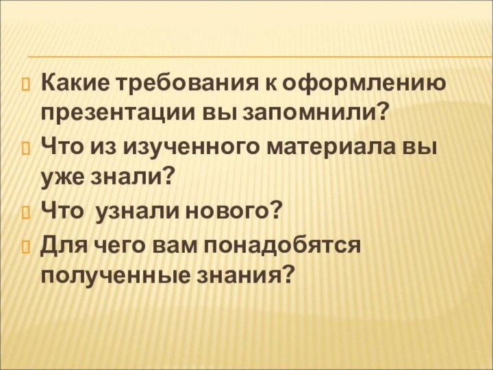 Какие требования к оформлению презентации вы запомнили?Что из изученного материала вы уже