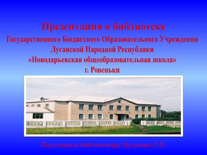 Государственного Бюджетного Образовательного Учреждения Луганской Народной Республики «Новодарьевская общеобразовательная школа»г. РовенькиПрезентация о