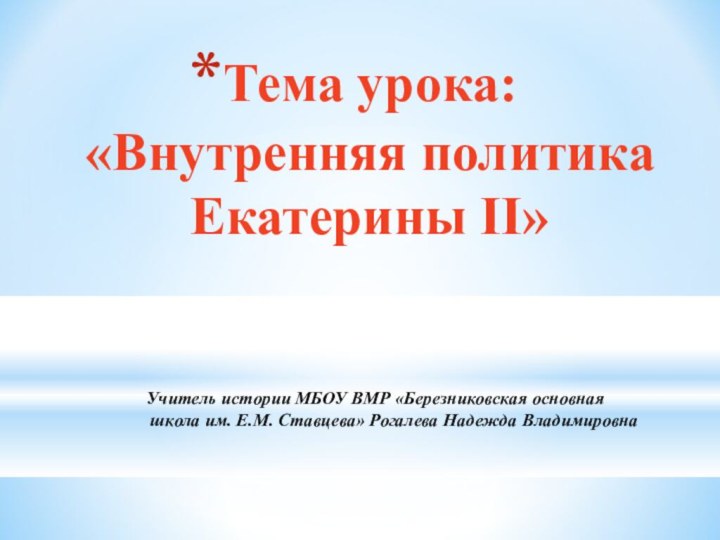 Тема урока:  «Внутренняя политика Екатерины II» Учитель истории МБОУ ВМР «Березниковская