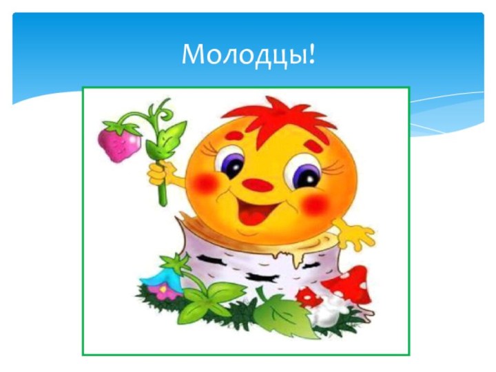 Молодцы!