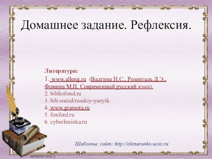 Домашнее задание. Рефлексия.Шаблоны: сайт: http://elenaranko.ucoz.ru  Литература:1. www.alleng.ru (Валгина Н.С., Розенталь Д.Э.,