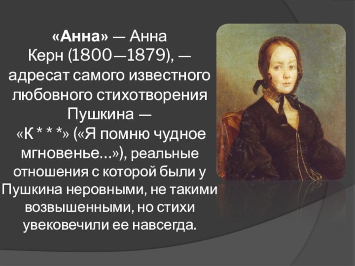 «Анна» — Анна Керн (1800—1879), — адресат самого известного любовного стихотворения Пушкина —  «К * *