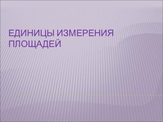 Презентация по математикеЕдиницы измерения площадей