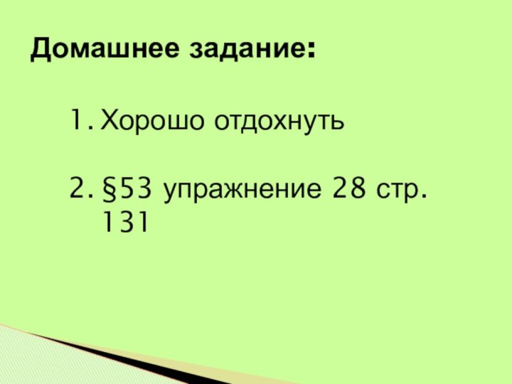 Домашнее задание:Хорошо отдохнуть§53 упражнение 28 стр. 131