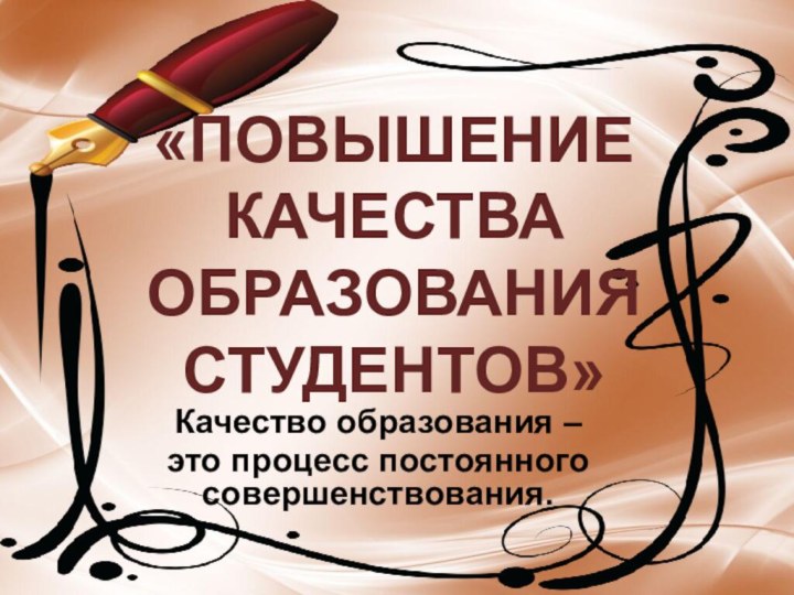 Качество образования – это процесс постоянного совершенствования.«ПОВЫШЕНИЕ КАЧЕСТВА ОБРАЗОВАНИЯ СТУДЕНТОВ»