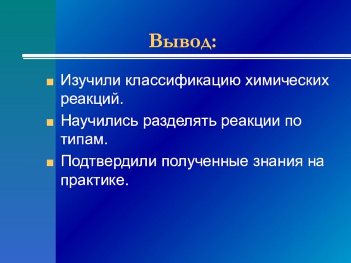 Вывод:Изучили классификацию химических реакций.Научились разделять реакции по типам.Подтвердили полученные знания на практике.