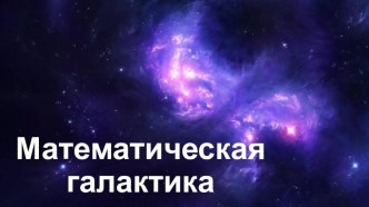 Презентация для внеклассное мериприятия на тему Математическая галактика