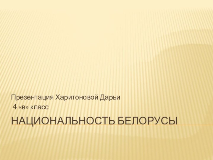 Национальность белорусы Презентация Харитоновой Дарьи 4 «в» класс