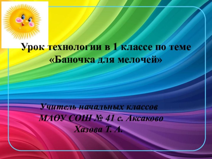 Урок технологии в 1 классе по теме«Баночка для мелочей»Учитель начальных классов МАОУ