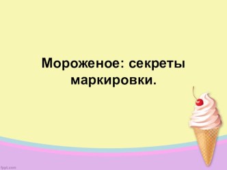 Презентация к исследовательская работа Мороженое: секреты маркировки