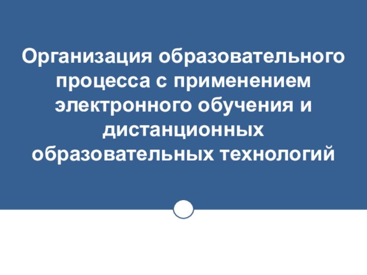 Организация образовательного процесса с применением электронного обучения и дистанционных образовательных технологий