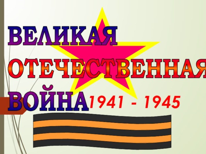 1941 - 1945ВЕЛИКАЯОТЕЧЕСТВЕННАЯВОЙНА