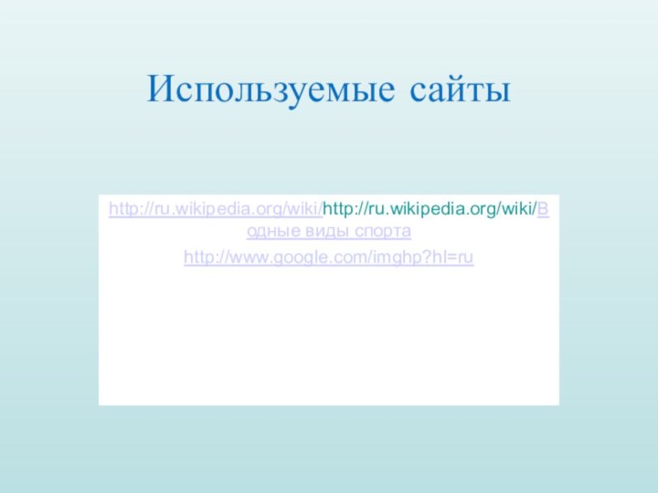 Используемые сайтыhttp://ru.wikipedia.org/wiki/http://ru.wikipedia.org/wiki/Водные виды спортаhttp://www.google.com/imghp?hl=ru