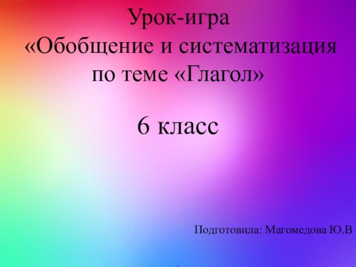 Урок-игра «Обобщение и систематизация по теме «Глагол»6 класс