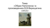 Презентация по искусству (ИЗО)Образ Наполеона I в произведениях В.В.Верещагина (1812)