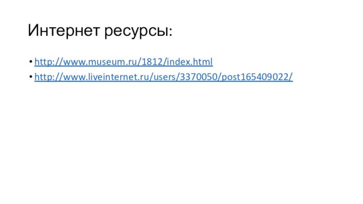 Интернет ресурсы:http://www.museum.ru/1812/index.htmlhttp://www.liveinternet.ru/users/3370050/post165409022/