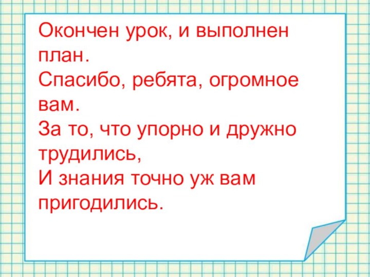 Окончен урок, и выполнен план.Спасибо, ребята, огромное вам.За то, что упорно и