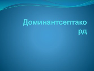 Презентация по музыке углубленное изучение аккордов. Доминантсептаккорд