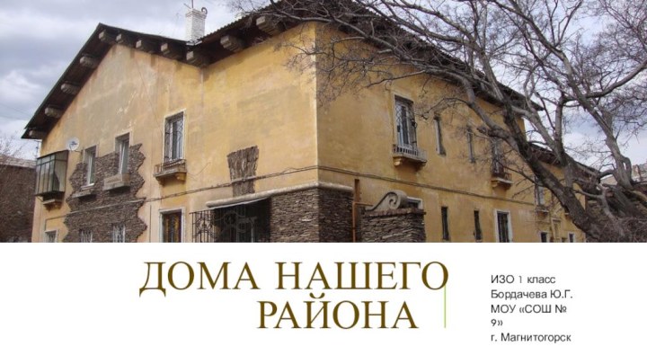 Дома нашего района 	ИЗО 1 классБордачева Ю.Г. МОУ «СОШ № 9» г. Магнитогорск