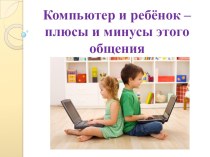 Презентация для родителей Компьютер и ребенок- плюсы и минусы этого общения