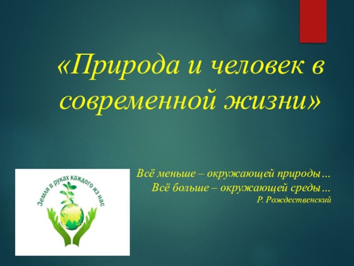 «Природа и человек в современной жизни»Всё меньше – окружающей природы…Всё больше – окружающей среды…Р. Рождественский