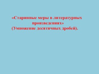 Презентация по математике Старинные меры в литературных произведениях