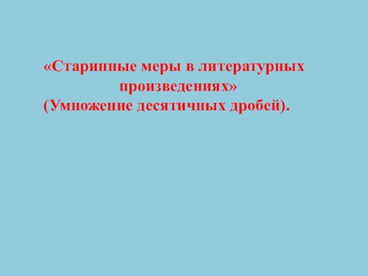 «Старинные меры в литературных произведениях» (Умножение десятичных дробей).