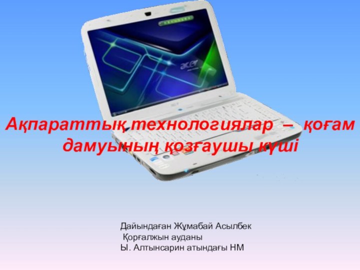 Ақпараттық технологиялар – қоғам дамуының қозғаушы күшіДайындаған Жұмабай Асылбек Қорғалжын ауданыЫ. Алтынсарин атындағы НМ