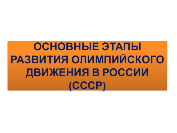 ОСНОВНЫЕ ЭТАПЫ РАЗВИТИЯ ОЛИМПИЙСКОГО ДВИЖЕНИЯ В РОССИИ (СССР)