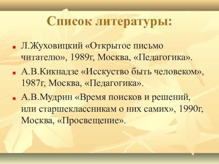 Список литературы:Л.Жуховицкий «Открытое письмо читателю», 1989г, Москва, «Педагогика».А.В.Кикнадзе «Исскуство быть человеком», 1987г,