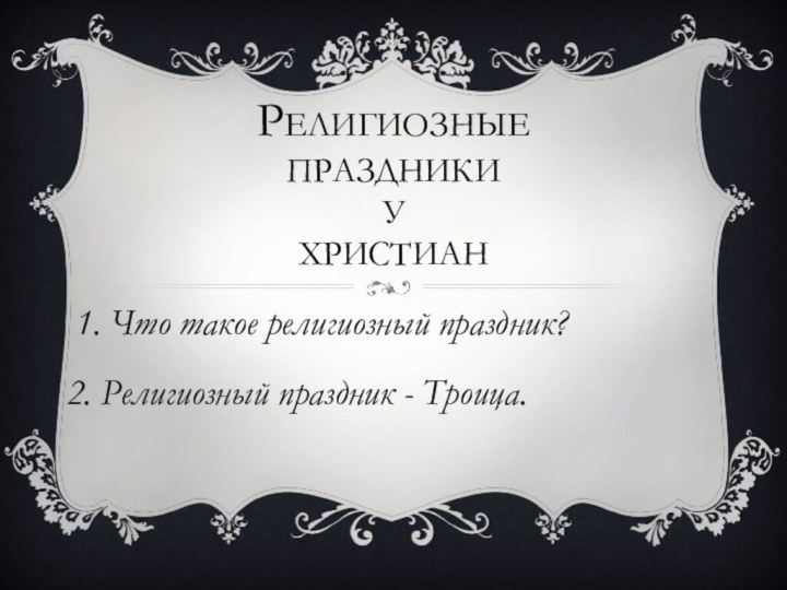 Религиозные праздники у христиан 1. Что такое религиозный праздник?2. Религиозный праздник - Троица.