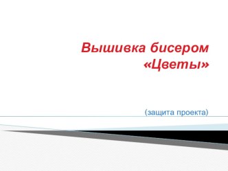 Тема проекта: Картина Цветы выполненная в техники вышивка бисером.