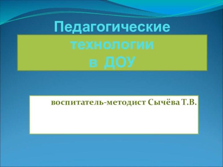 Педагогические технологии  в ДОУвоспитатель-методист Сычёва Т.В.